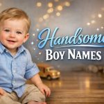 90+ Handsome Boy Names with Meanings