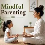 Mindful Parenting: Benefits, Tips, and Real-life Examples