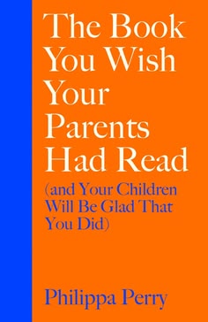 The Book You Wish Your Parents Had Read (and Your Children Will Be Glad That You Did) by Philippa Perry